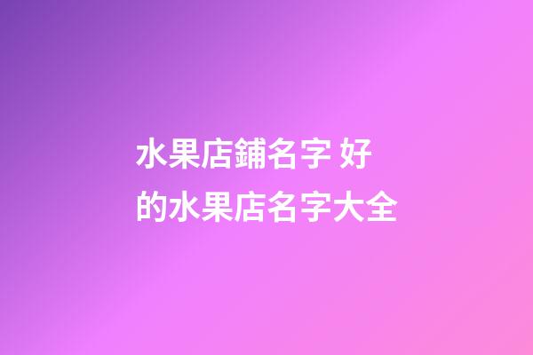 水果店鋪名字 好的水果店名字大全-第1張-店鋪起名-玄機派